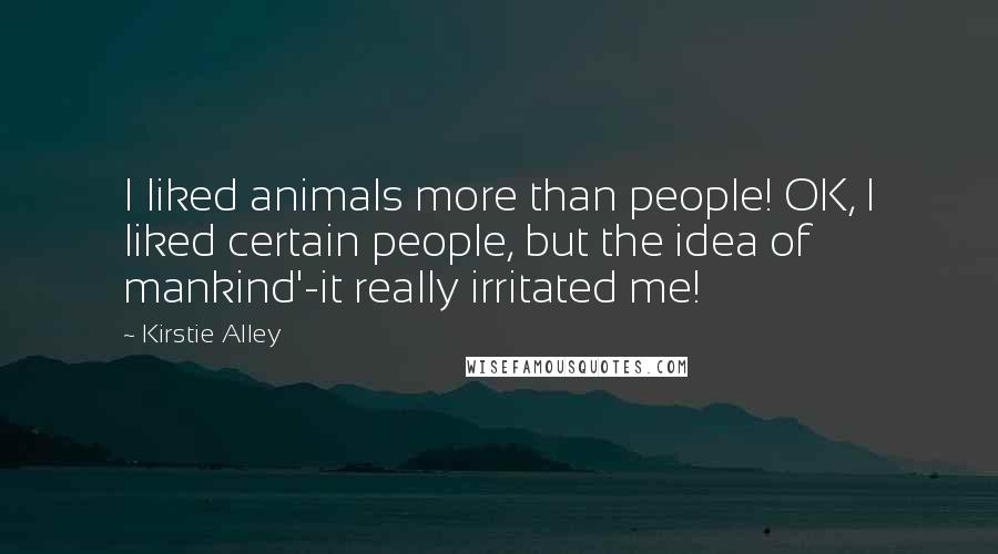 Kirstie Alley Quotes: I liked animals more than people! OK, I liked certain people, but the idea of mankind'-it really irritated me!