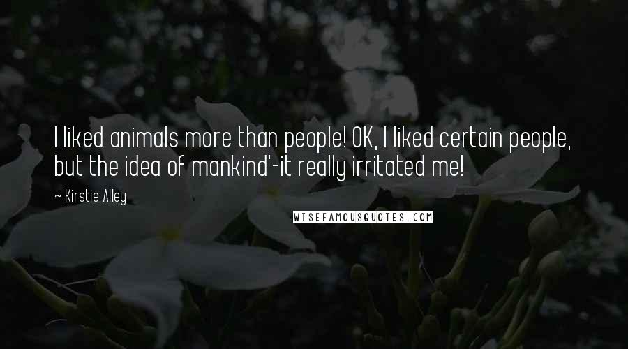 Kirstie Alley Quotes: I liked animals more than people! OK, I liked certain people, but the idea of mankind'-it really irritated me!