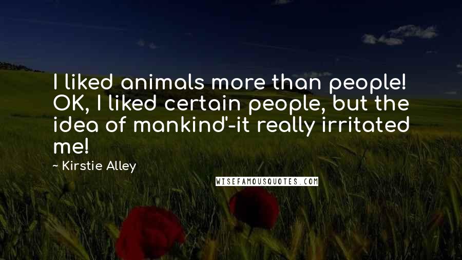 Kirstie Alley Quotes: I liked animals more than people! OK, I liked certain people, but the idea of mankind'-it really irritated me!