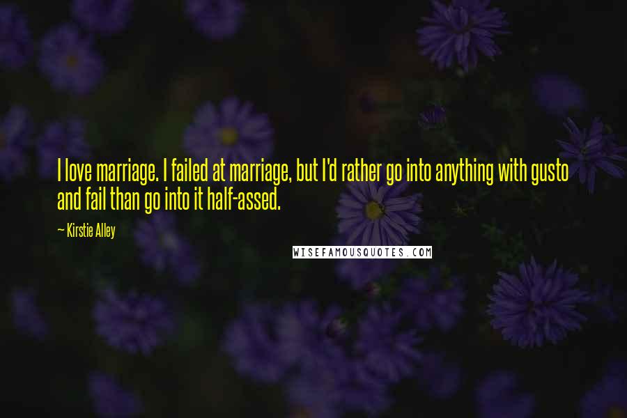 Kirstie Alley Quotes: I love marriage. I failed at marriage, but I'd rather go into anything with gusto and fail than go into it half-assed.