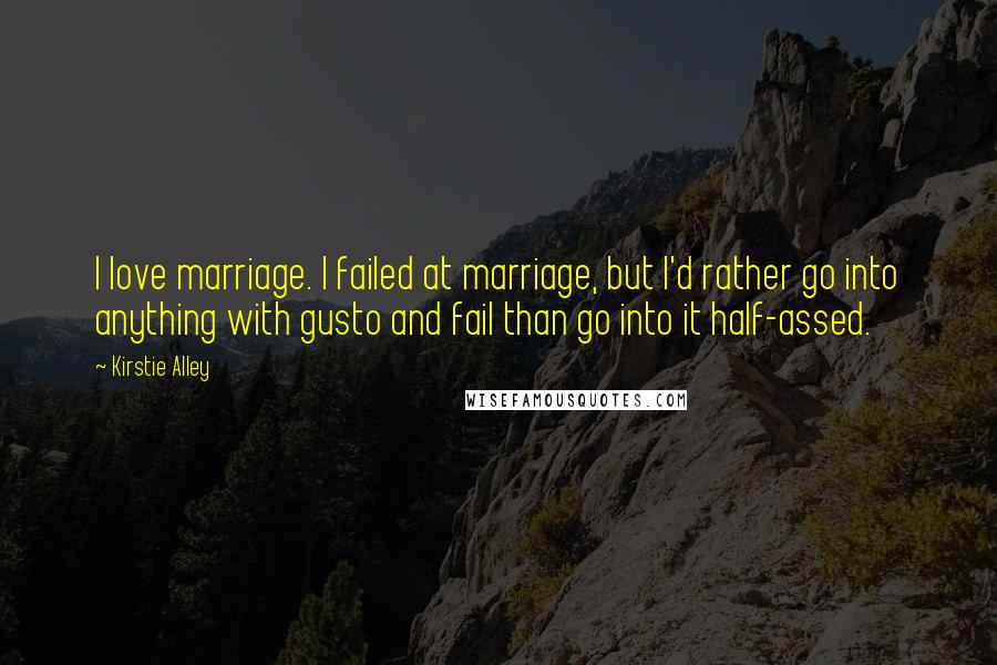 Kirstie Alley Quotes: I love marriage. I failed at marriage, but I'd rather go into anything with gusto and fail than go into it half-assed.