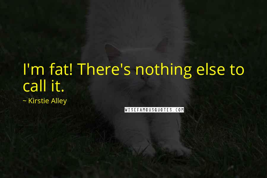 Kirstie Alley Quotes: I'm fat! There's nothing else to call it.