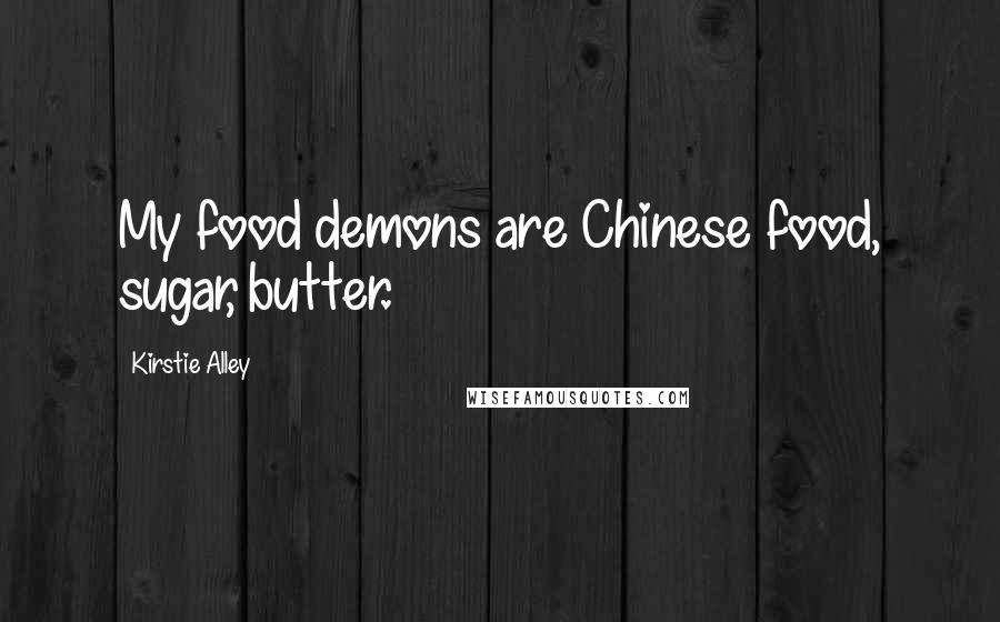 Kirstie Alley Quotes: My food demons are Chinese food, sugar, butter.