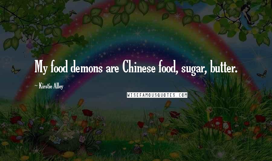 Kirstie Alley Quotes: My food demons are Chinese food, sugar, butter.