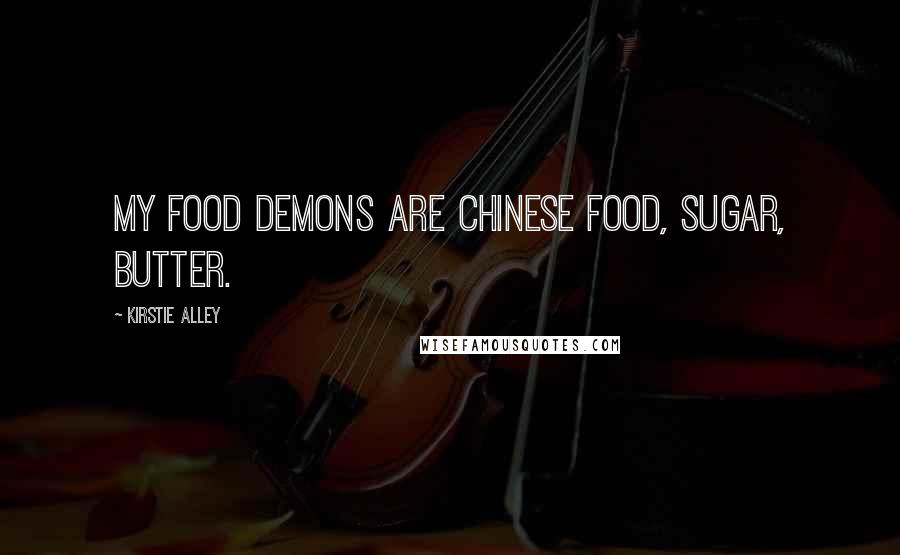 Kirstie Alley Quotes: My food demons are Chinese food, sugar, butter.