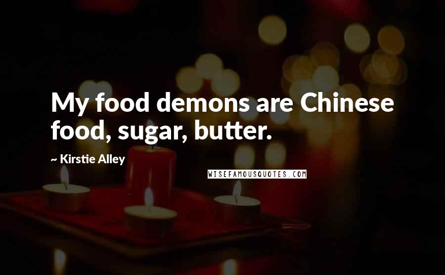 Kirstie Alley Quotes: My food demons are Chinese food, sugar, butter.