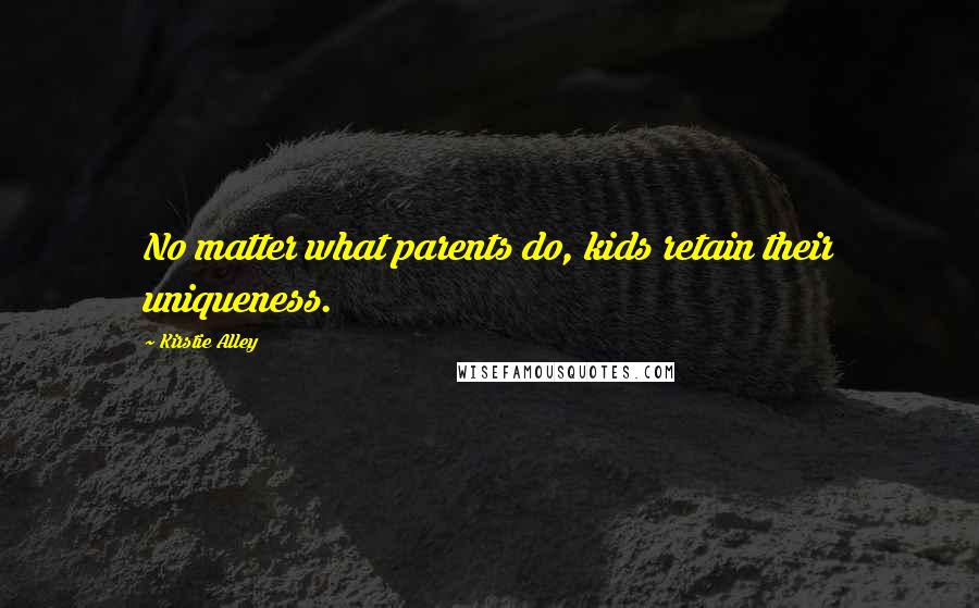 Kirstie Alley Quotes: No matter what parents do, kids retain their uniqueness.