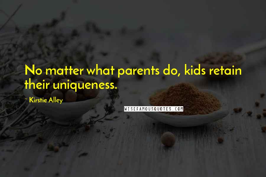 Kirstie Alley Quotes: No matter what parents do, kids retain their uniqueness.