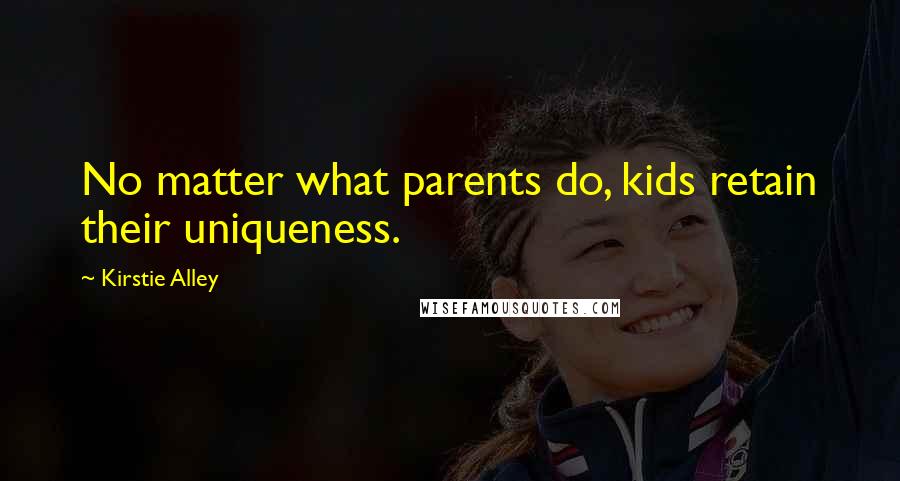 Kirstie Alley Quotes: No matter what parents do, kids retain their uniqueness.