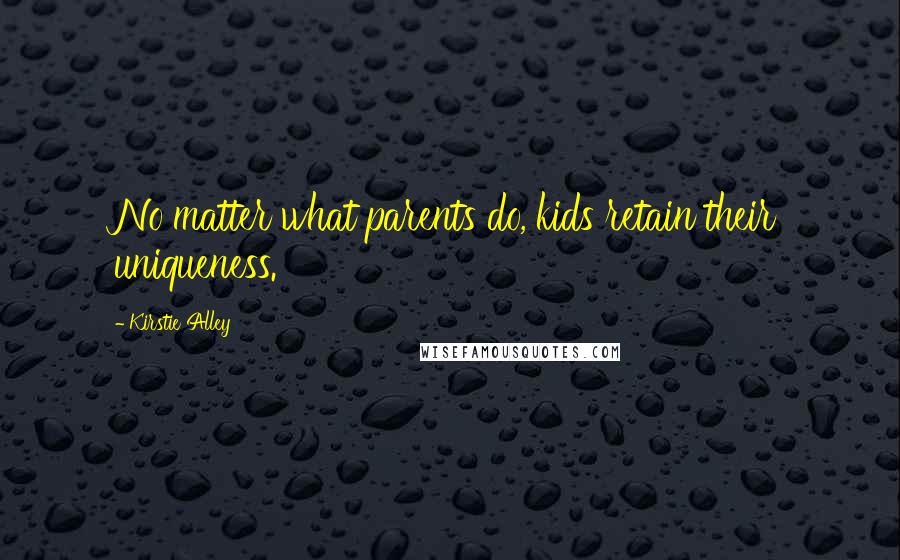 Kirstie Alley Quotes: No matter what parents do, kids retain their uniqueness.