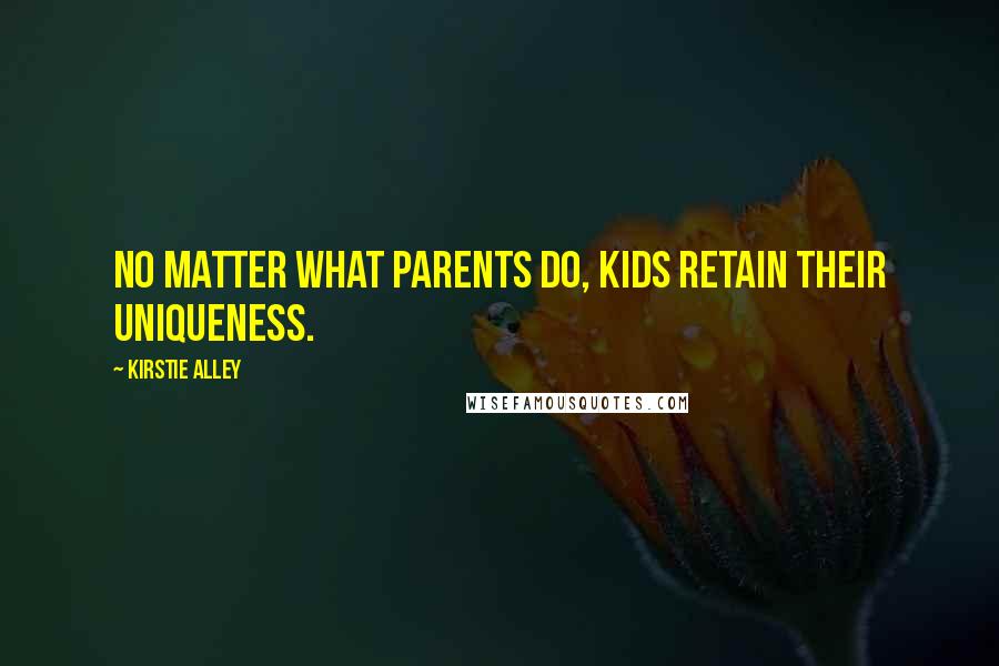 Kirstie Alley Quotes: No matter what parents do, kids retain their uniqueness.