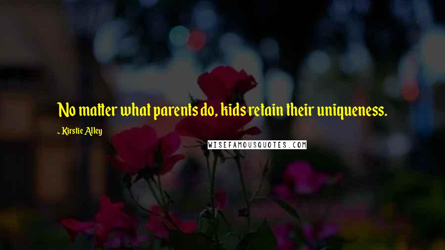 Kirstie Alley Quotes: No matter what parents do, kids retain their uniqueness.