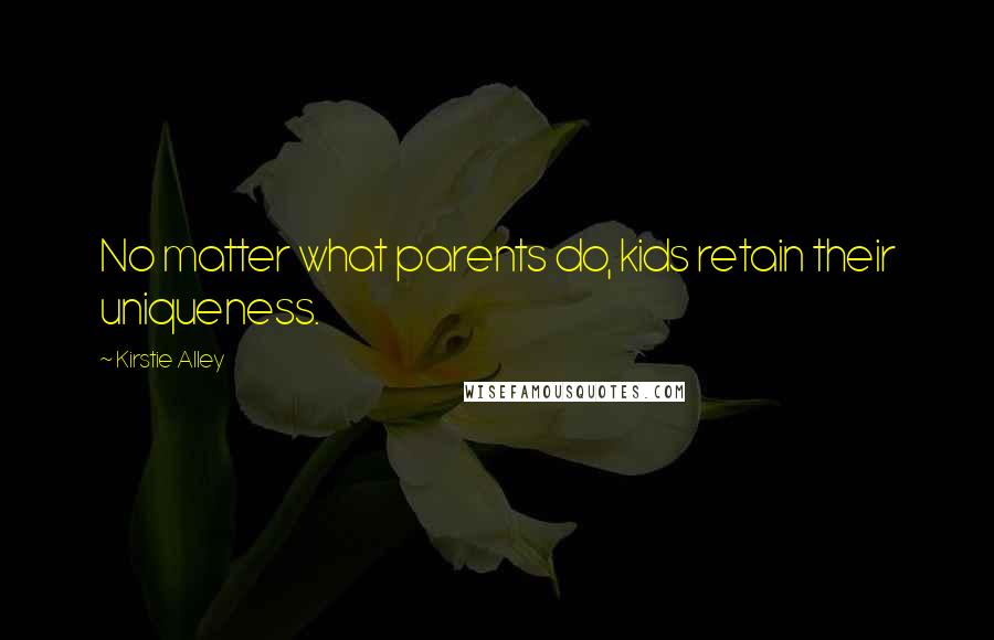 Kirstie Alley Quotes: No matter what parents do, kids retain their uniqueness.