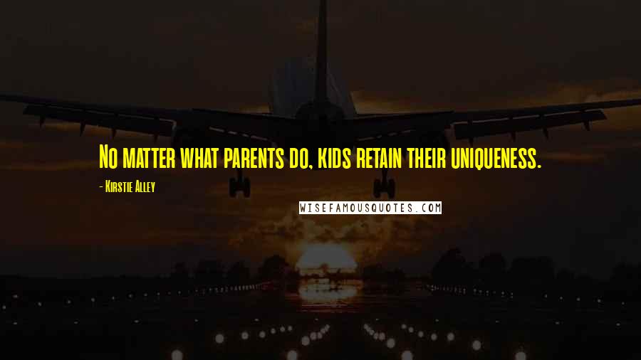 Kirstie Alley Quotes: No matter what parents do, kids retain their uniqueness.