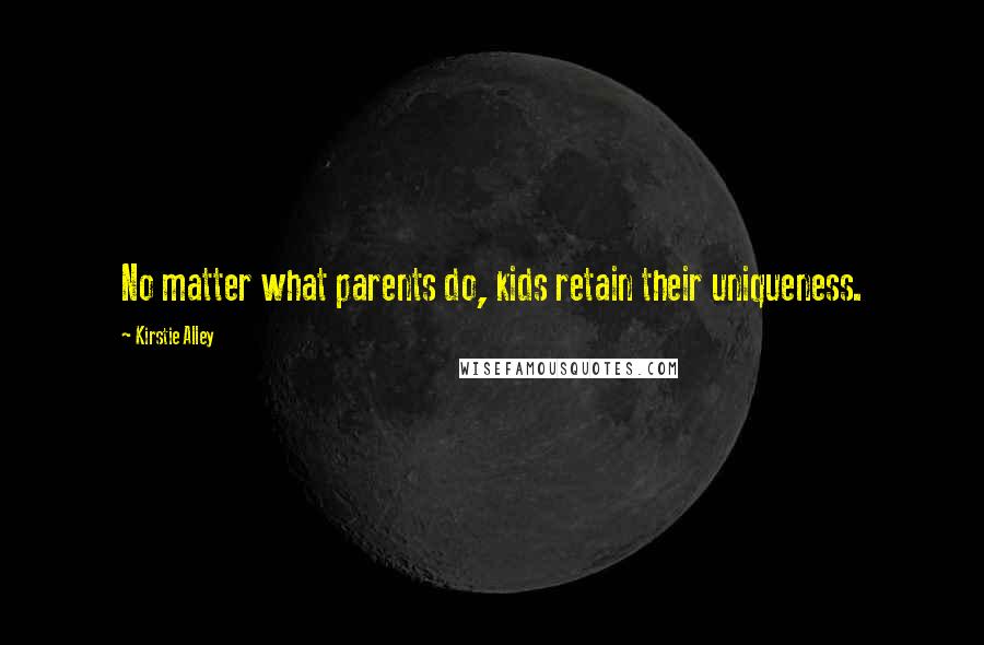 Kirstie Alley Quotes: No matter what parents do, kids retain their uniqueness.