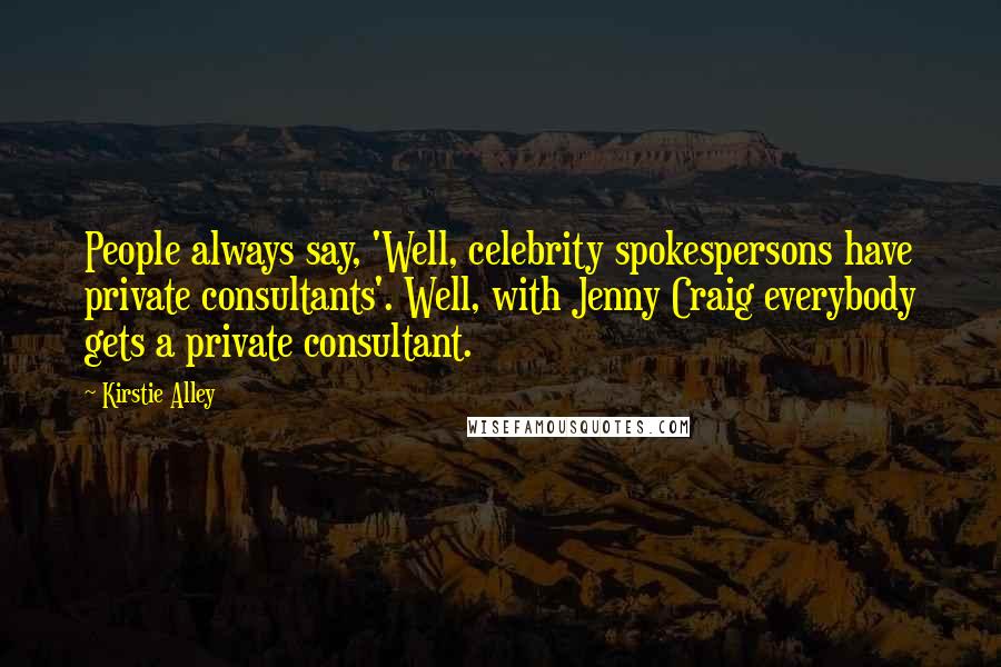 Kirstie Alley Quotes: People always say, 'Well, celebrity spokespersons have private consultants'. Well, with Jenny Craig everybody gets a private consultant.