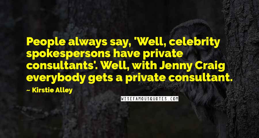 Kirstie Alley Quotes: People always say, 'Well, celebrity spokespersons have private consultants'. Well, with Jenny Craig everybody gets a private consultant.