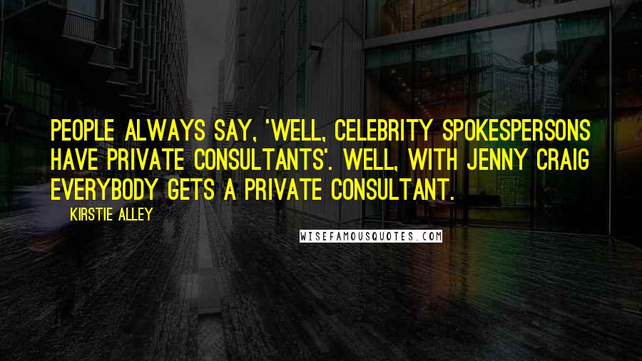 Kirstie Alley Quotes: People always say, 'Well, celebrity spokespersons have private consultants'. Well, with Jenny Craig everybody gets a private consultant.