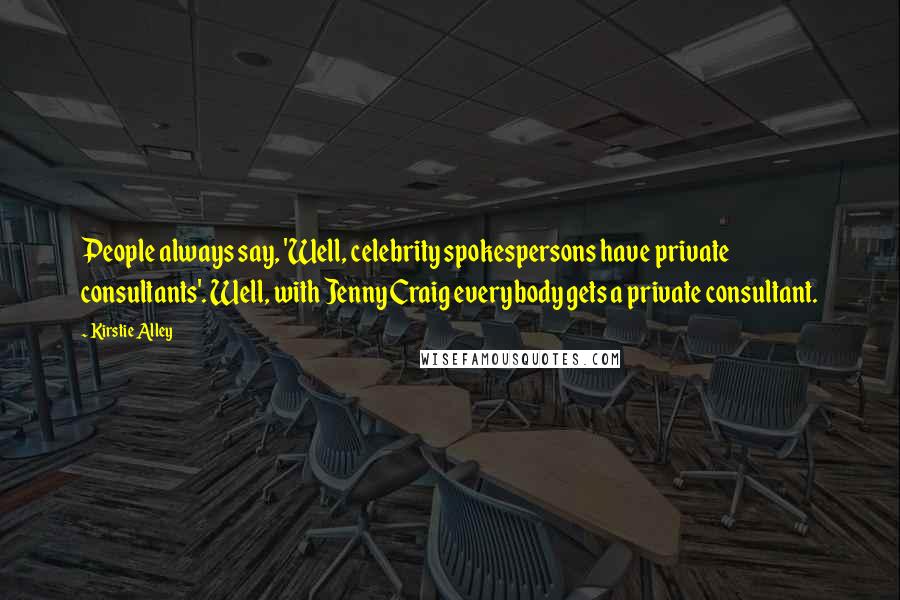 Kirstie Alley Quotes: People always say, 'Well, celebrity spokespersons have private consultants'. Well, with Jenny Craig everybody gets a private consultant.