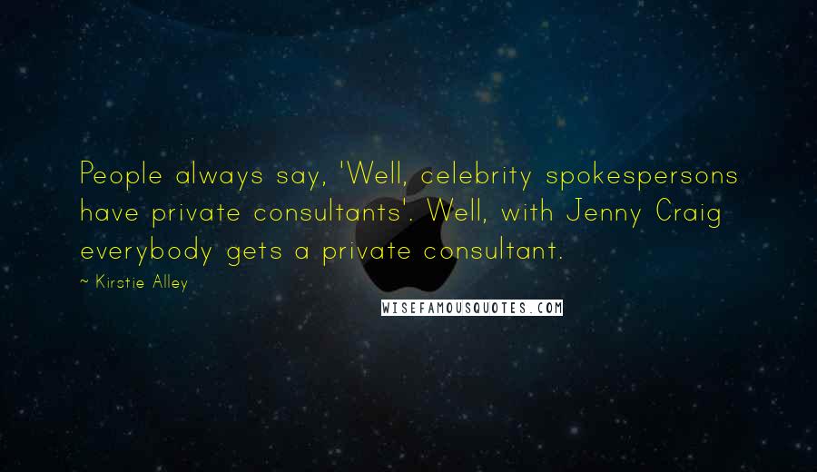 Kirstie Alley Quotes: People always say, 'Well, celebrity spokespersons have private consultants'. Well, with Jenny Craig everybody gets a private consultant.