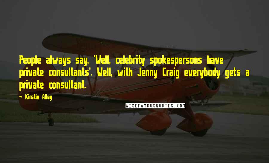 Kirstie Alley Quotes: People always say, 'Well, celebrity spokespersons have private consultants'. Well, with Jenny Craig everybody gets a private consultant.