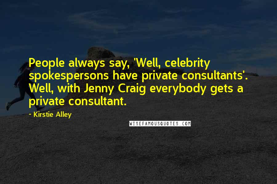 Kirstie Alley Quotes: People always say, 'Well, celebrity spokespersons have private consultants'. Well, with Jenny Craig everybody gets a private consultant.