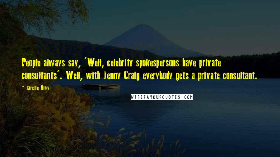 Kirstie Alley Quotes: People always say, 'Well, celebrity spokespersons have private consultants'. Well, with Jenny Craig everybody gets a private consultant.