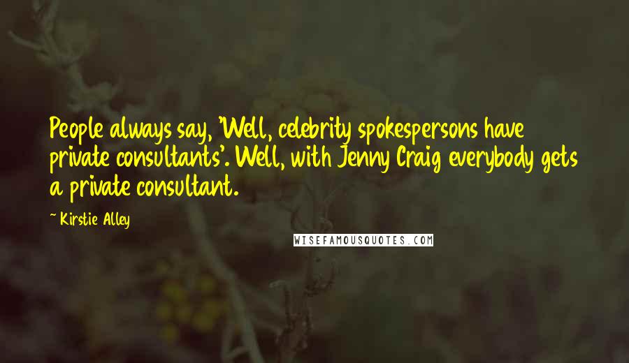 Kirstie Alley Quotes: People always say, 'Well, celebrity spokespersons have private consultants'. Well, with Jenny Craig everybody gets a private consultant.