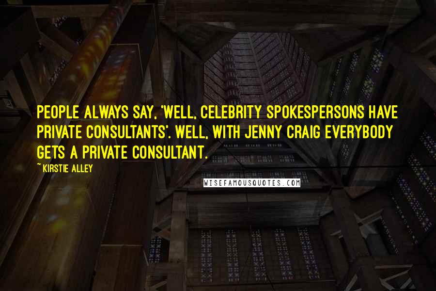 Kirstie Alley Quotes: People always say, 'Well, celebrity spokespersons have private consultants'. Well, with Jenny Craig everybody gets a private consultant.