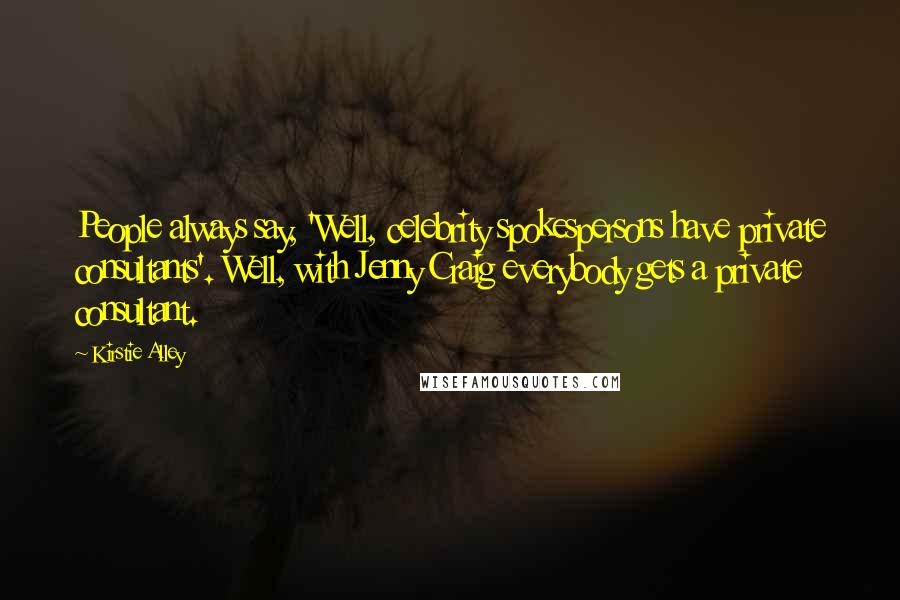 Kirstie Alley Quotes: People always say, 'Well, celebrity spokespersons have private consultants'. Well, with Jenny Craig everybody gets a private consultant.