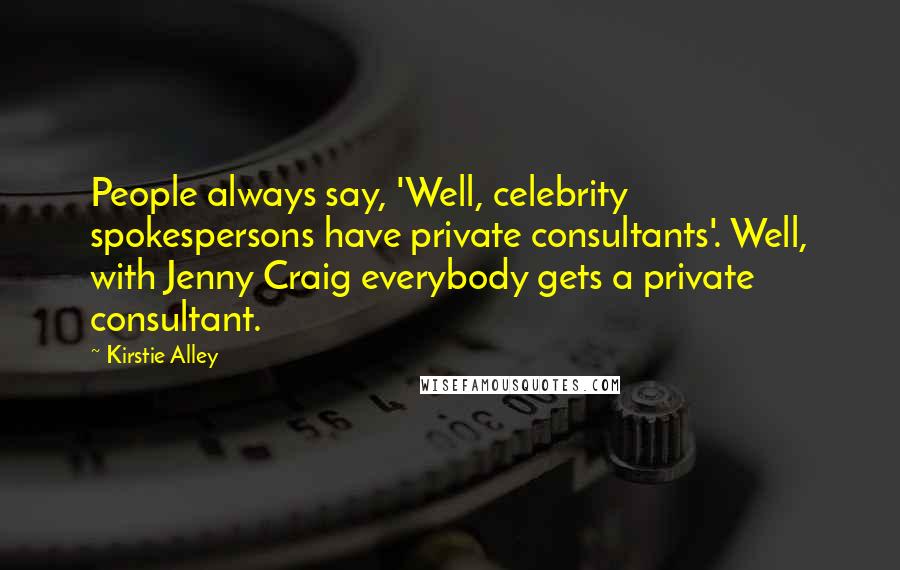 Kirstie Alley Quotes: People always say, 'Well, celebrity spokespersons have private consultants'. Well, with Jenny Craig everybody gets a private consultant.