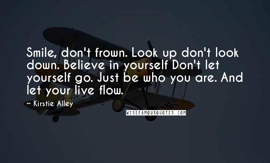 Kirstie Alley Quotes: Smile, don't frown. Look up don't look down. Believe in yourself Don't let yourself go. Just be who you are. And let your live flow.