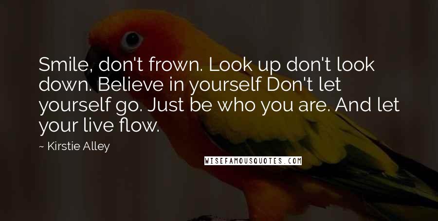 Kirstie Alley Quotes: Smile, don't frown. Look up don't look down. Believe in yourself Don't let yourself go. Just be who you are. And let your live flow.