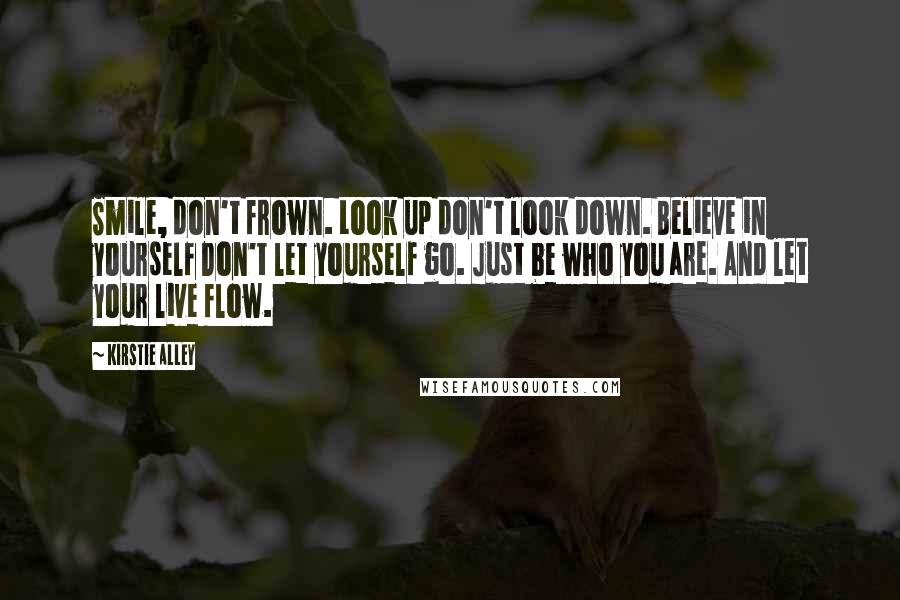 Kirstie Alley Quotes: Smile, don't frown. Look up don't look down. Believe in yourself Don't let yourself go. Just be who you are. And let your live flow.