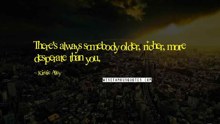 Kirstie Alley Quotes: There's always somebody older, richer, more desperate than you.