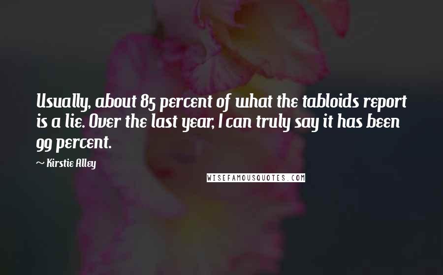 Kirstie Alley Quotes: Usually, about 85 percent of what the tabloids report is a lie. Over the last year, I can truly say it has been 99 percent.