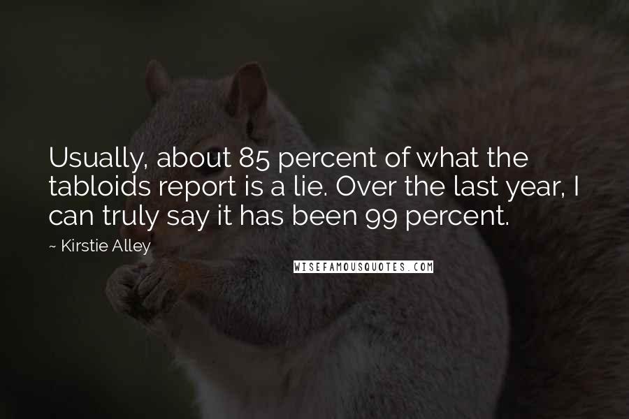 Kirstie Alley Quotes: Usually, about 85 percent of what the tabloids report is a lie. Over the last year, I can truly say it has been 99 percent.