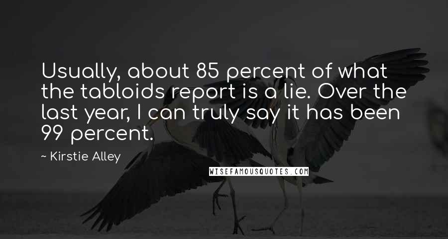 Kirstie Alley Quotes: Usually, about 85 percent of what the tabloids report is a lie. Over the last year, I can truly say it has been 99 percent.