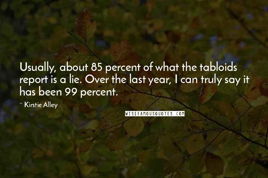 Kirstie Alley Quotes: Usually, about 85 percent of what the tabloids report is a lie. Over the last year, I can truly say it has been 99 percent.