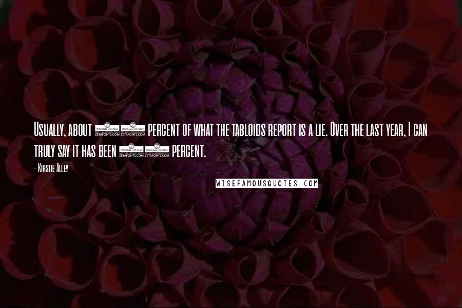 Kirstie Alley Quotes: Usually, about 85 percent of what the tabloids report is a lie. Over the last year, I can truly say it has been 99 percent.