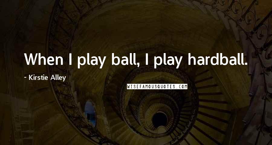 Kirstie Alley Quotes: When I play ball, I play hardball.