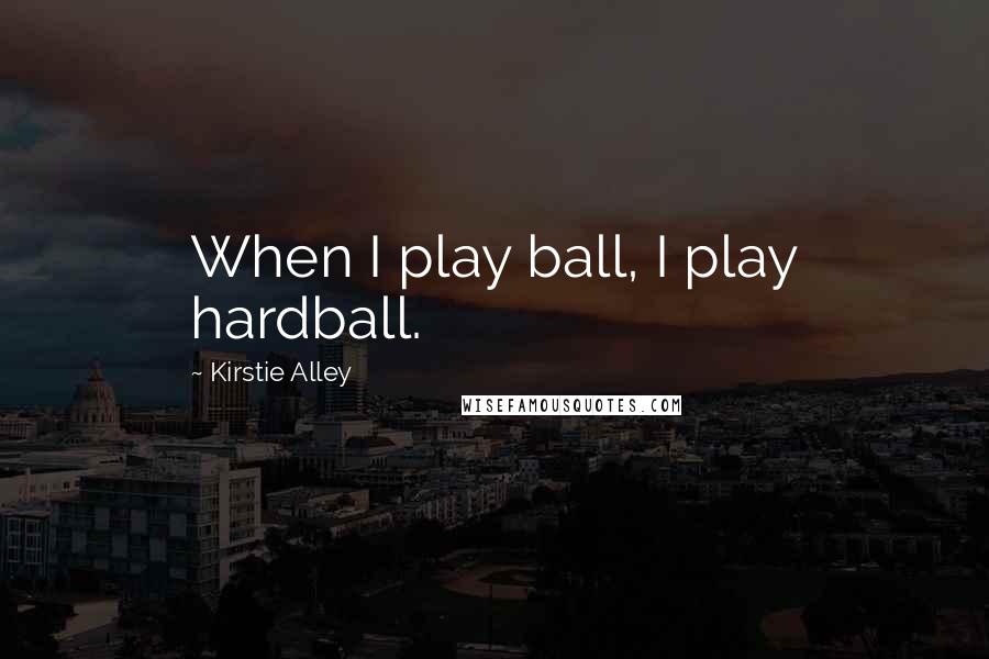 Kirstie Alley Quotes: When I play ball, I play hardball.