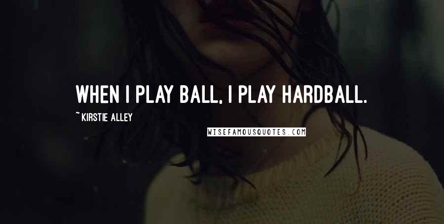 Kirstie Alley Quotes: When I play ball, I play hardball.