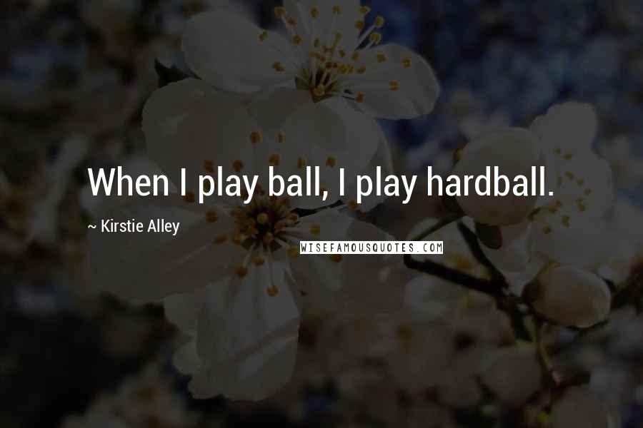 Kirstie Alley Quotes: When I play ball, I play hardball.