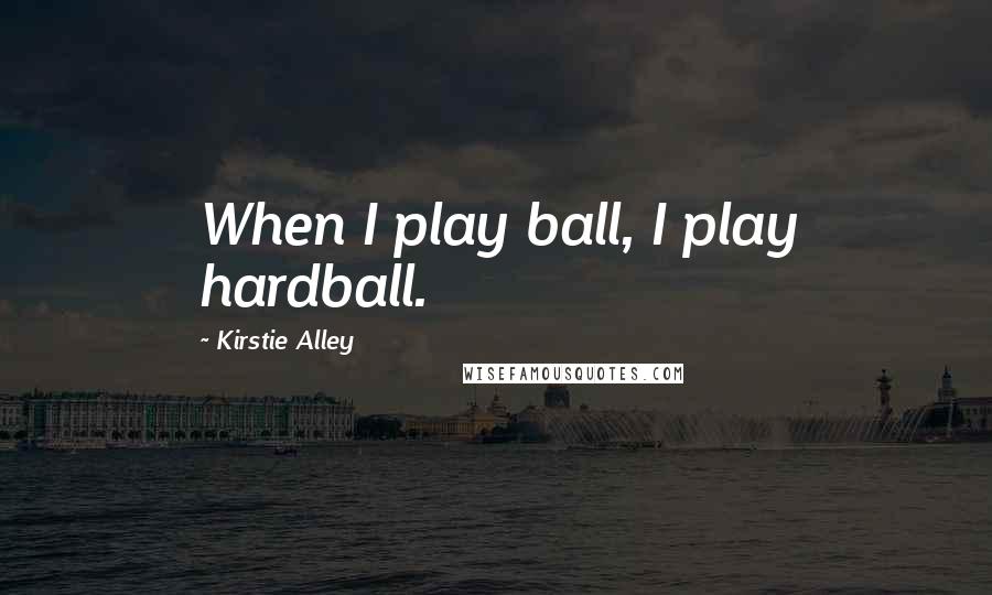 Kirstie Alley Quotes: When I play ball, I play hardball.