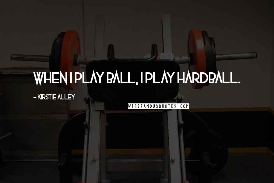 Kirstie Alley Quotes: When I play ball, I play hardball.