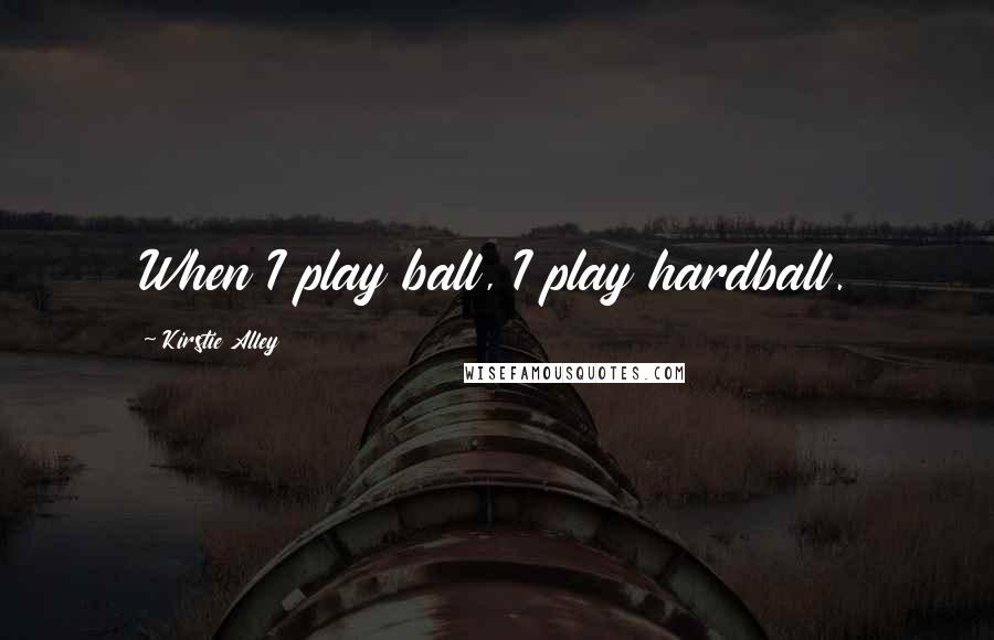 Kirstie Alley Quotes: When I play ball, I play hardball.