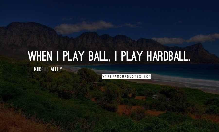 Kirstie Alley Quotes: When I play ball, I play hardball.