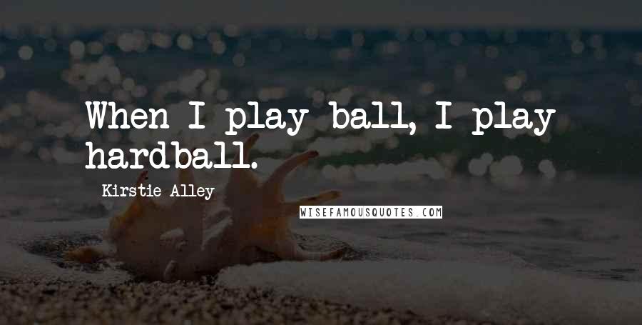 Kirstie Alley Quotes: When I play ball, I play hardball.