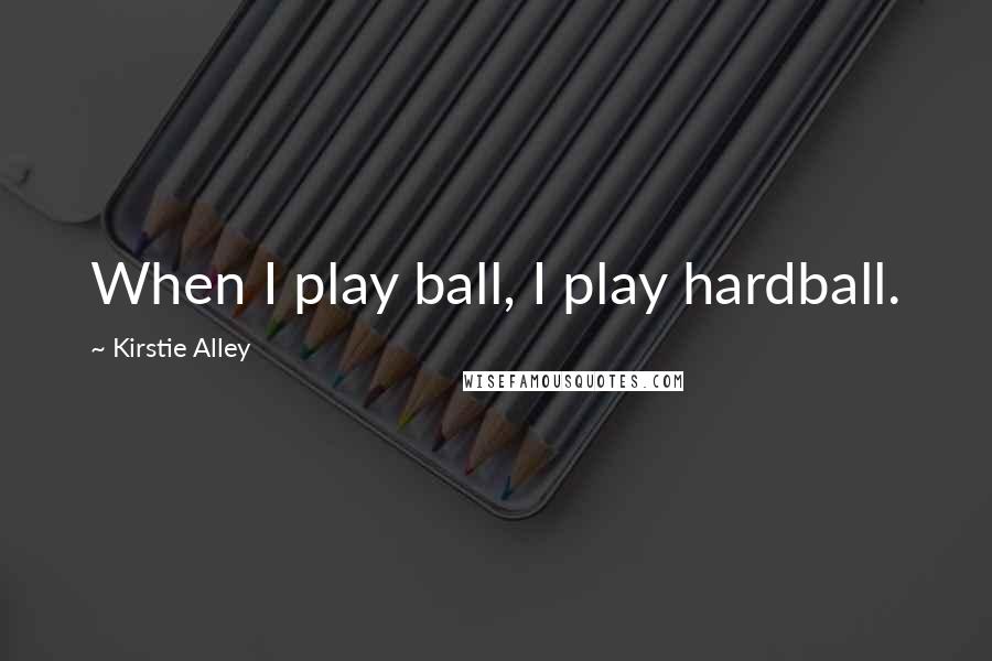 Kirstie Alley Quotes: When I play ball, I play hardball.